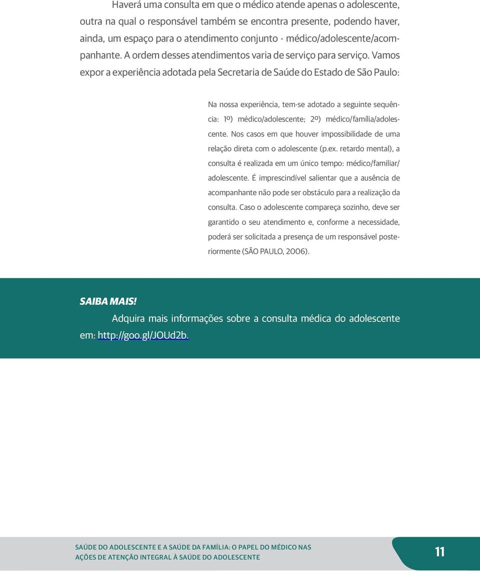 Vamos expor a experiência adotada pela Secretaria de Saúde do Estado de São Paulo: Na nossa experiência, tem-se adotado a seguinte sequência: 1º) médico/adolescente; 2º) médico/família/adolescente.