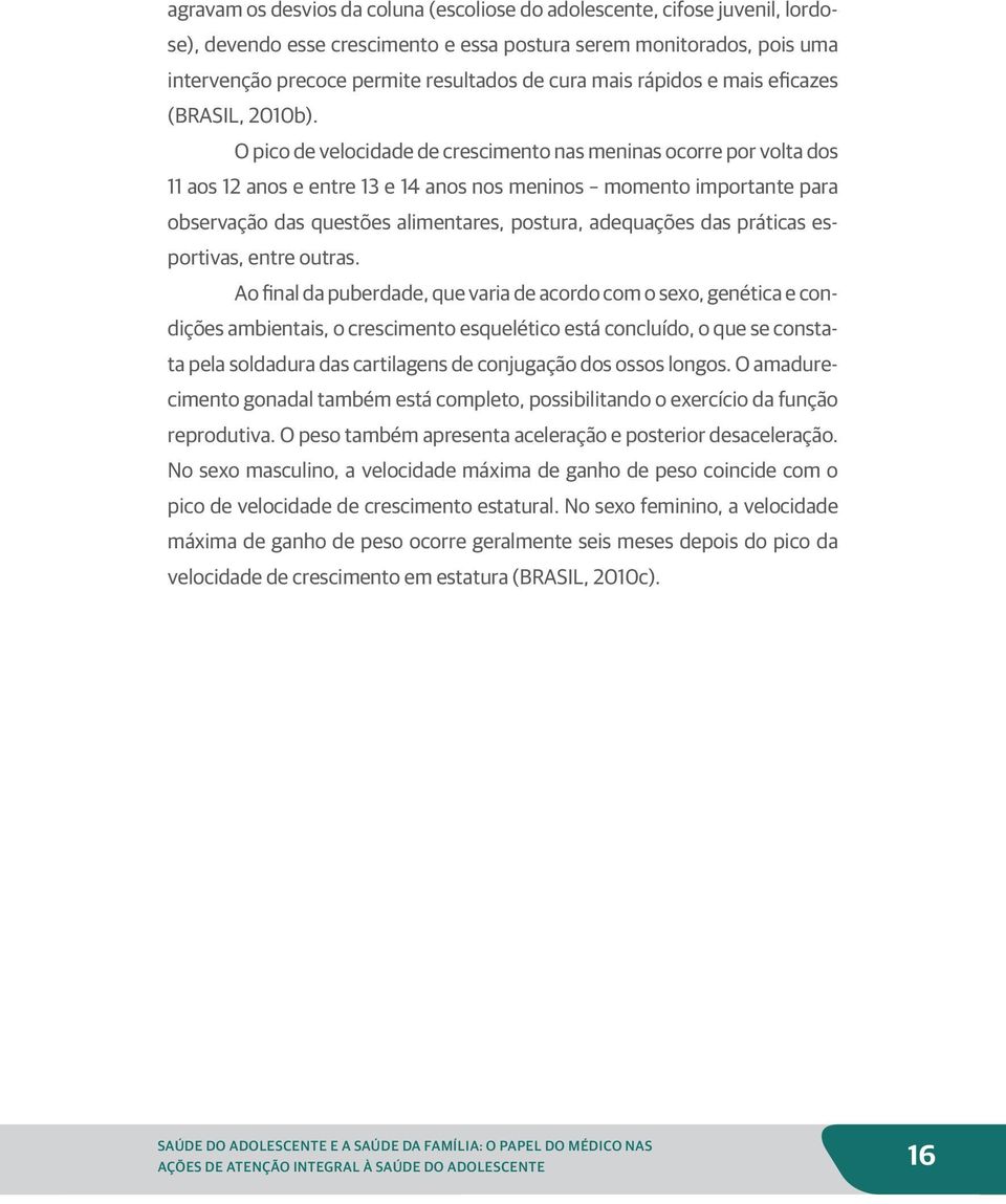 O pico de velocidade de crescimento nas meninas ocorre por volta dos 11 aos 12 anos e entre 13 e 14 anos nos meninos momento importante para observação das questões alimentares, postura, adequações