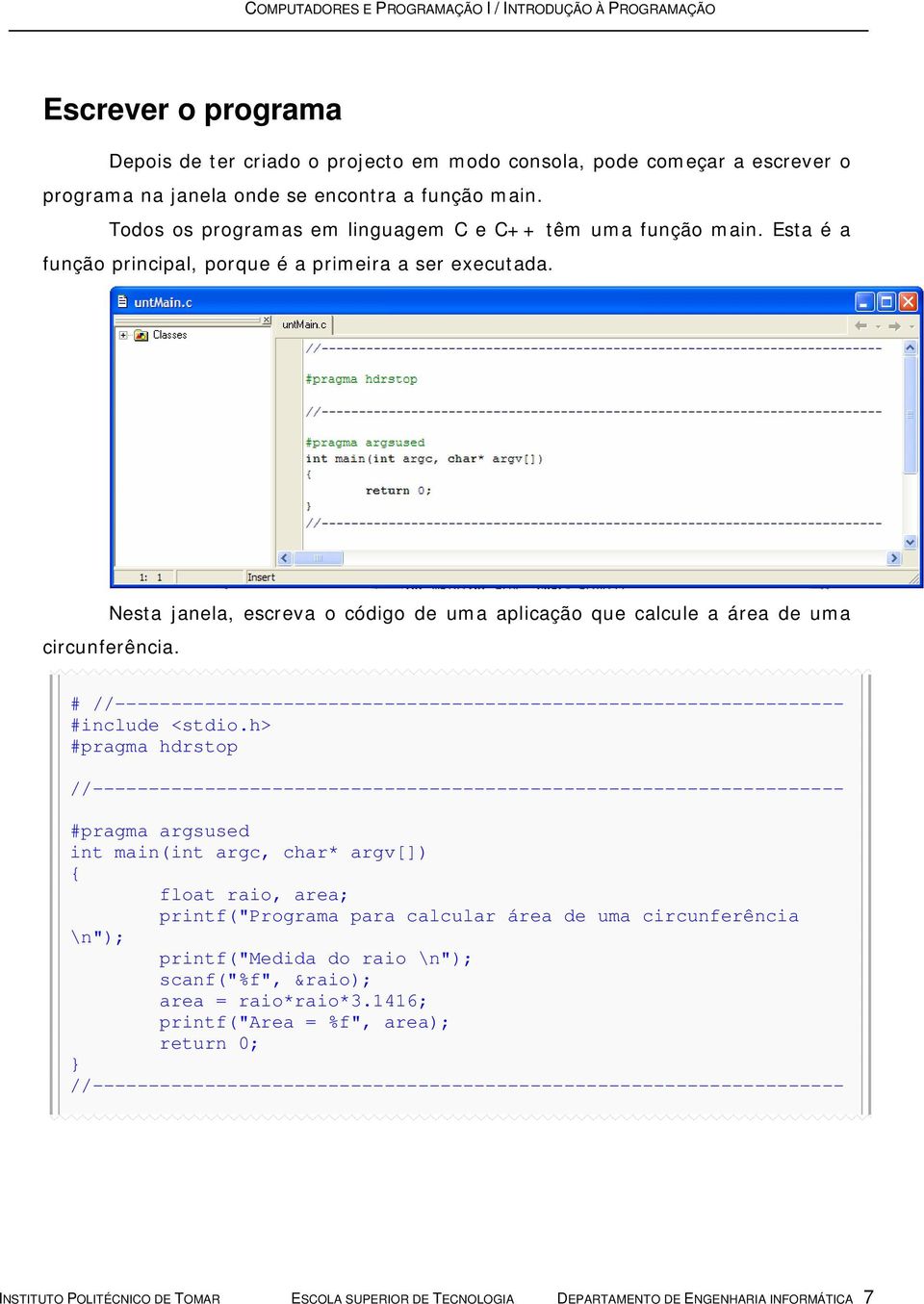 Nesta janela, escreva o código de uma aplicação que calcule a área de uma circunferência. # //----------------------------------------------------------------- #include <stdio.