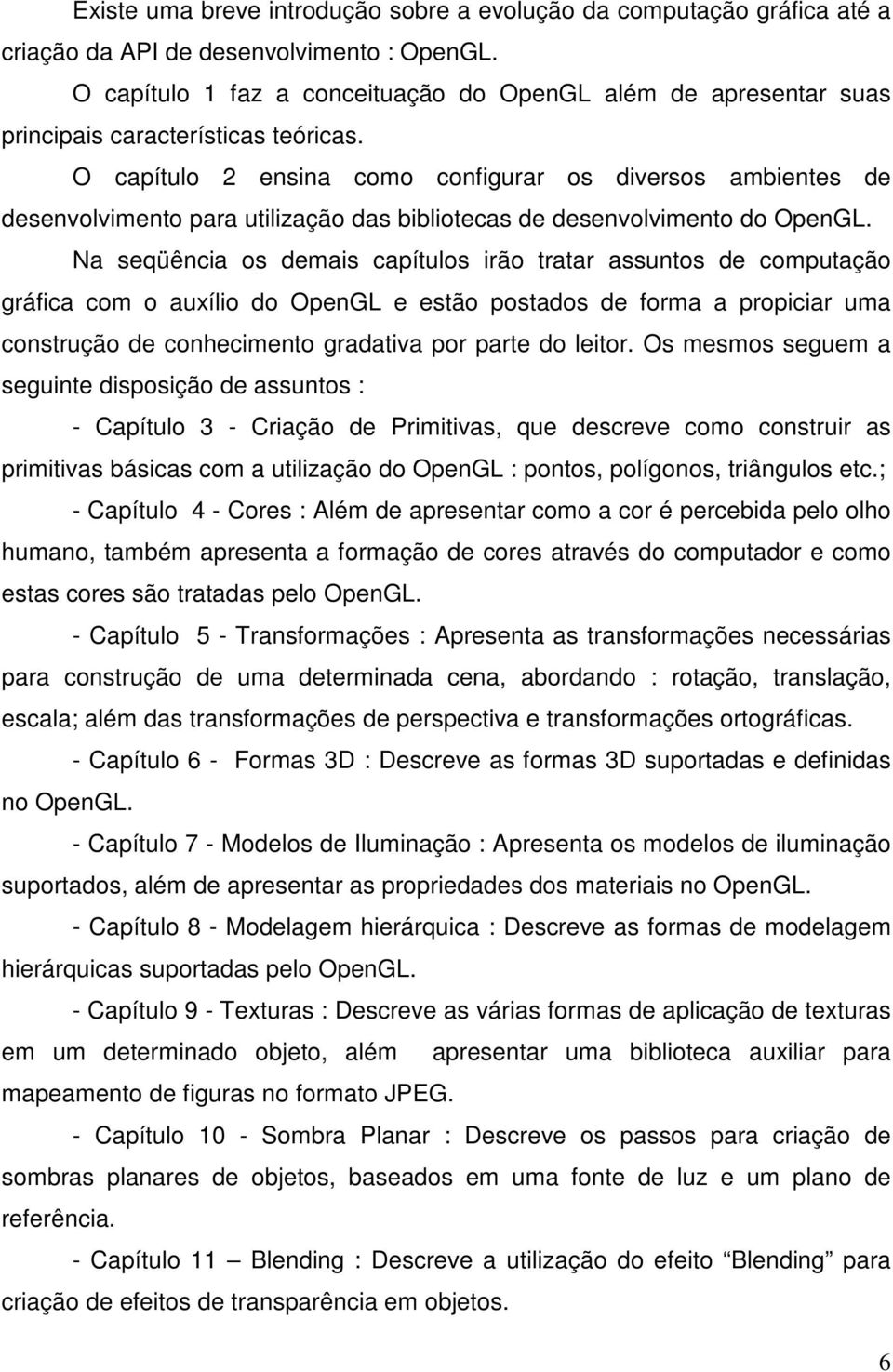 O capítulo 2 ensina como configurar os diversos ambientes de desenvolvimento para utilização das bibliotecas de desenvolvimento do OpenGL.