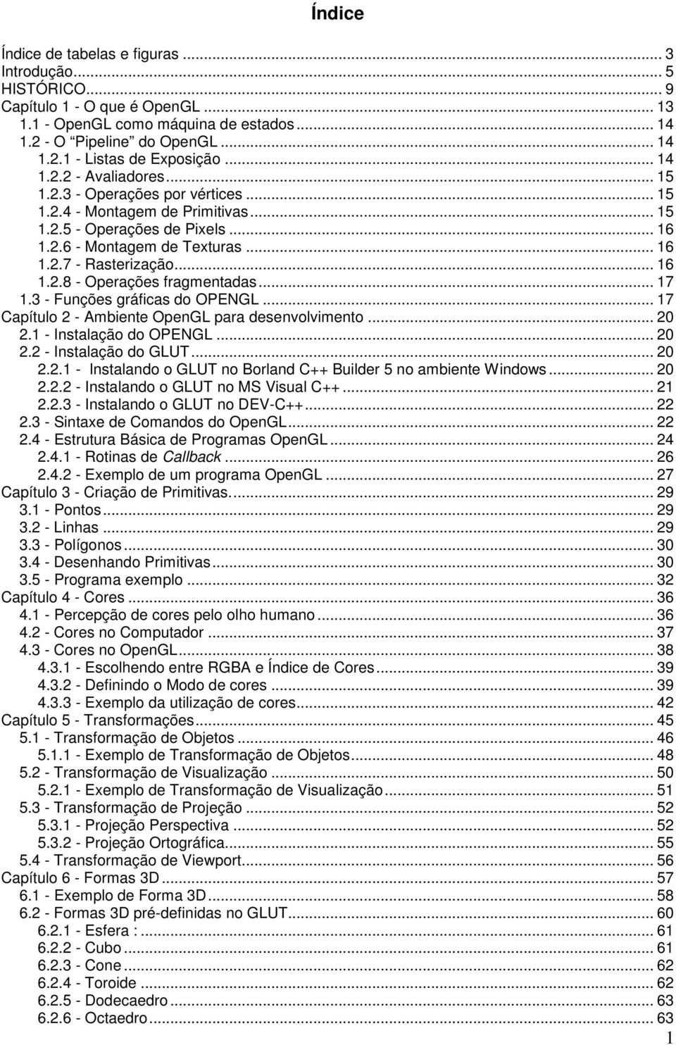 .. 16 1.2.8 - Operações fragmentadas... 17 1.3 - Funções gráficas do OPENGL... 17 Capítulo 2 - Ambiente OpenGL para desenvolvimento... 20 2.1 - Instalação do OPENGL... 20 2.2 - Instalação do GLUT.