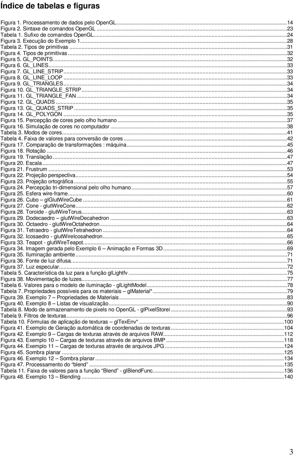 GL_TRIANGLES...34 Figura 10. GL_TRIANGLE_STRIP...34 Figura 11. GL_TRIANGLE_FAN...34 Figura 12. GL_QUADS...35 Figura 13. GL_QUADS_STRIP...35 Figura 14. GL_POLYGON...35 Figura 15.