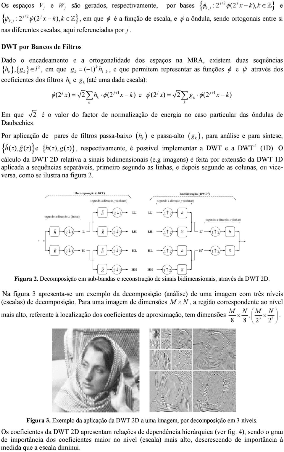 DWT por Bancos de Filtros Dado o encadeamento e a ortogonalidade dos espaços na MRA, existem duas sequências { h},{ g} l, em que g ( ) = h, e que permitem representar as funções φ e ψ através dos