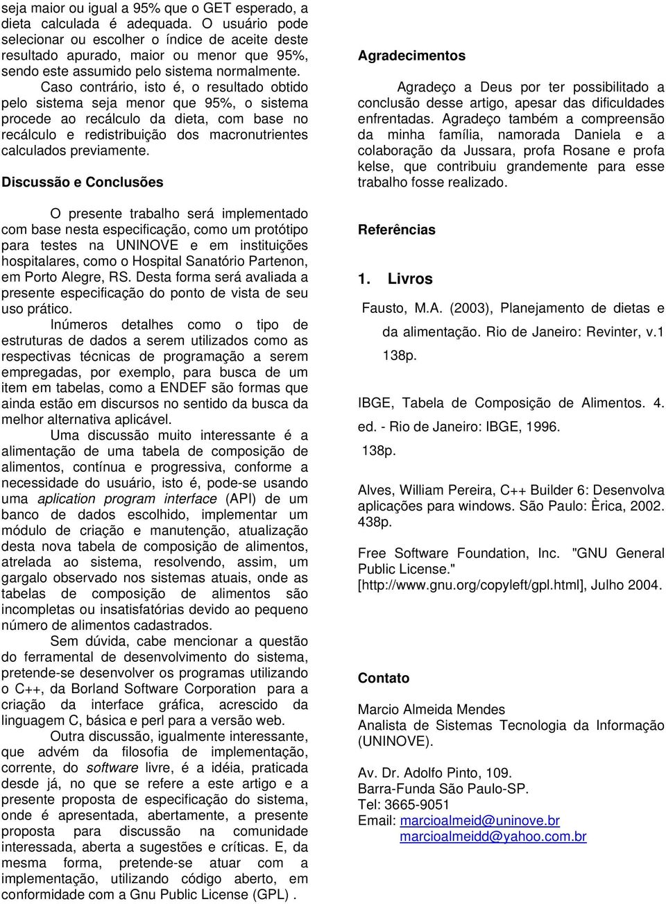 Caso contrário, isto é, o resultado obtido pelo sistema seja menor que 95%, o sistema procede ao recálculo da dieta, com base no recálculo e redistribuição dos macronutrientes calculados previamente.