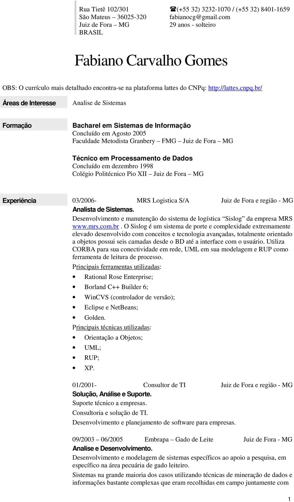 br/ Áreas de Interesse Analise de Sistemas Formação Bacharel em Sistemas de Informação Concluído em Agosto 2005 Faculdade Metodista Granbery FMG Juiz de Fora MG Técnico em Processamento de Dados