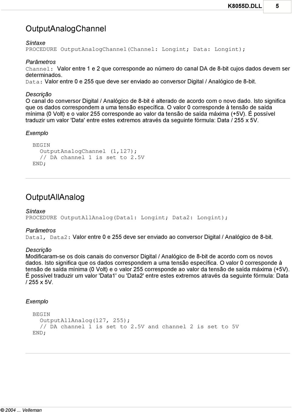 determinados. Data: Valor entre 0 e 255 que deve ser enviado ao conversor Digital / Analógico de 8-bit. O canal do conversor Digital / Analógico de 8-bit é alterado de acordo com o novo dado.