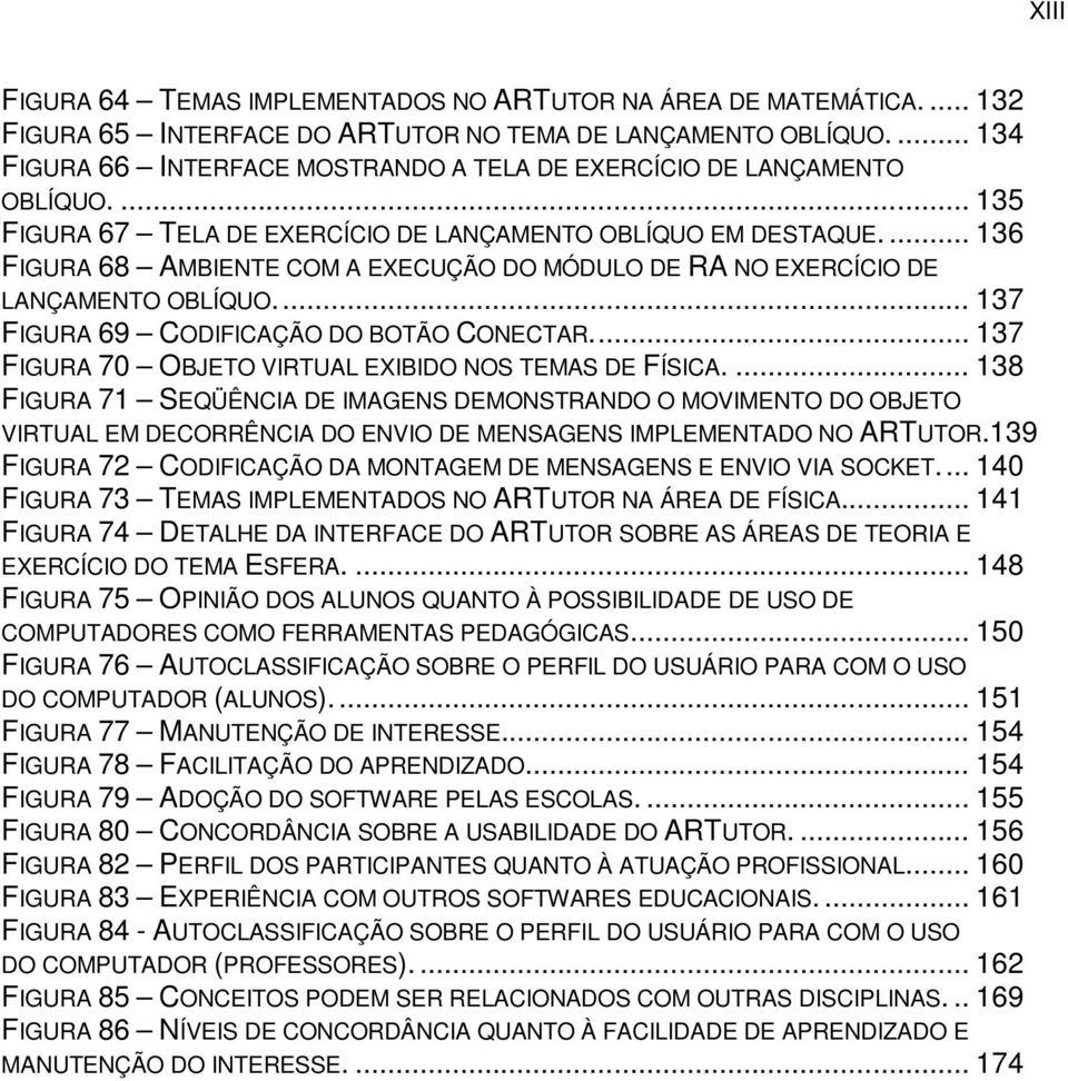 ... 136 FIGURA 68 AMBIENTE COM A EXECUÇÃO DO MÓDULO DE RA NO EXERCÍCIO DE LANÇAMENTO OBLÍQUO... 137 FIGURA 69 CODIFICAÇÃO DO BOTÃO CONECTAR... 137 FIGURA 70 OBJETO VIRTUAL EXIBIDO NOS TEMAS DE FÍSICA.
