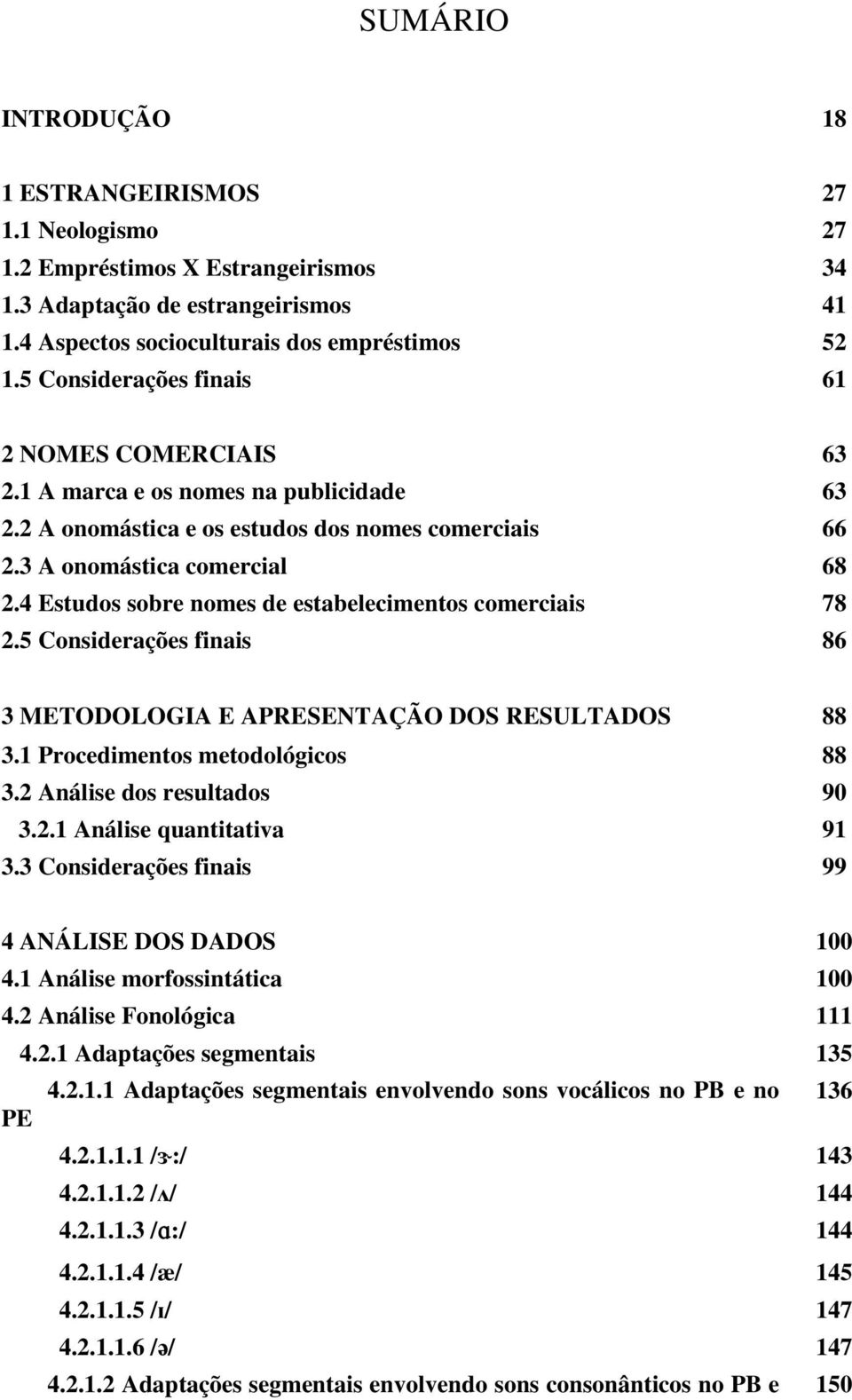 4 Estudos sobre nomes de estabelecimentos comerciais 78 2.5 Considerações finais 86 3 METODOLOGIA E APRESENTAÇÃO DOS RESULTADOS 88 3.1 Procedimentos metodológicos 88 3.2 Análise dos resultados 90 3.2.1 Análise quantitativa 91 3.