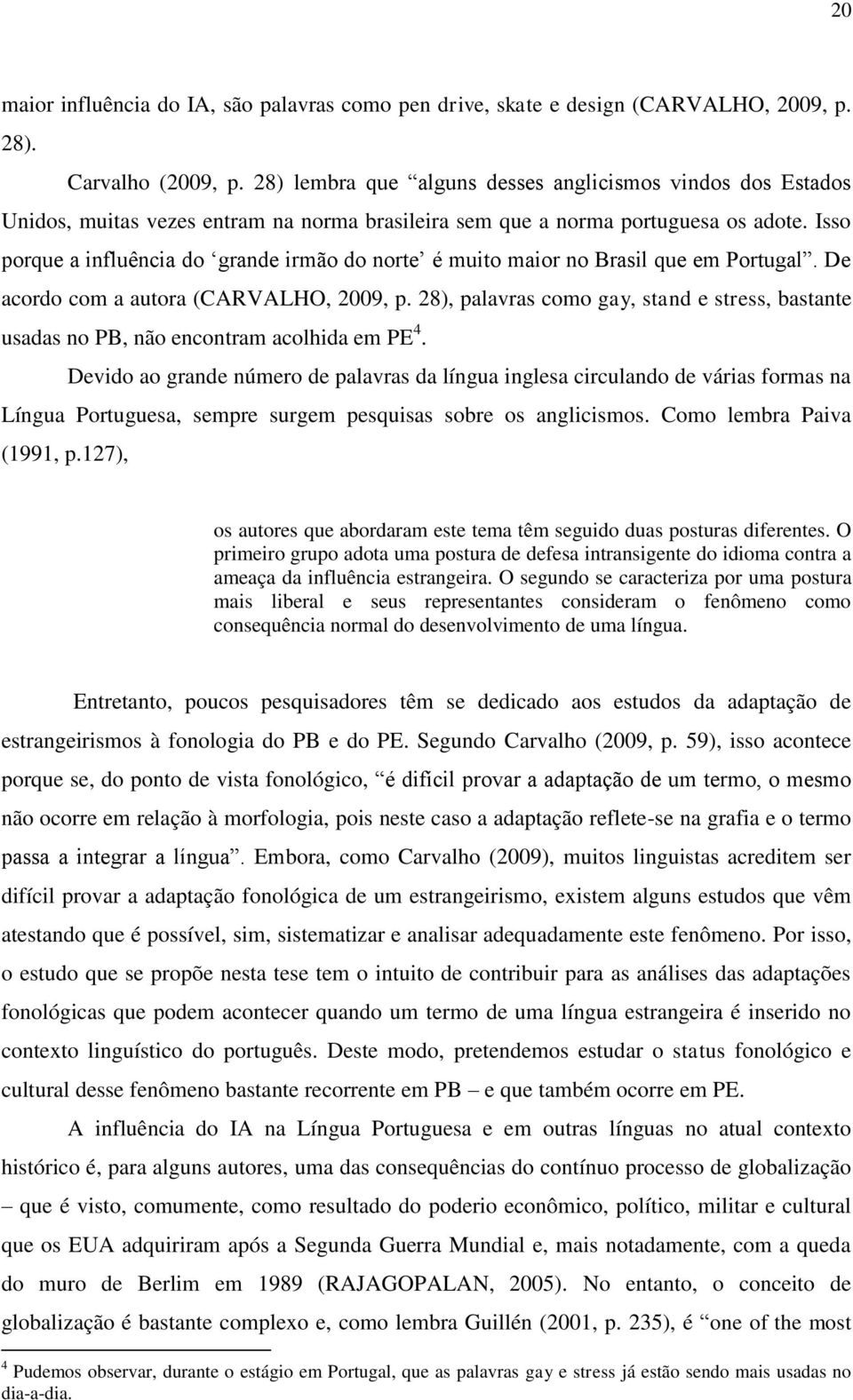 Isso porque a influência do grande irmão do norte é muito maior no Brasil que em Portugal. De acordo com a autora (CARVALHO, 2009, p.