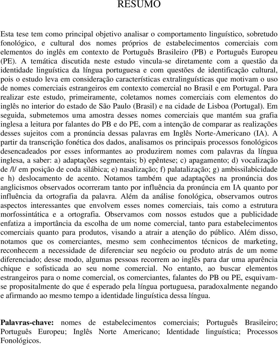 A temática discutida neste estudo vincula-se diretamente com a questão da identidade linguística da língua portuguesa e com questões de identificação cultural, pois o estudo leva em consideração