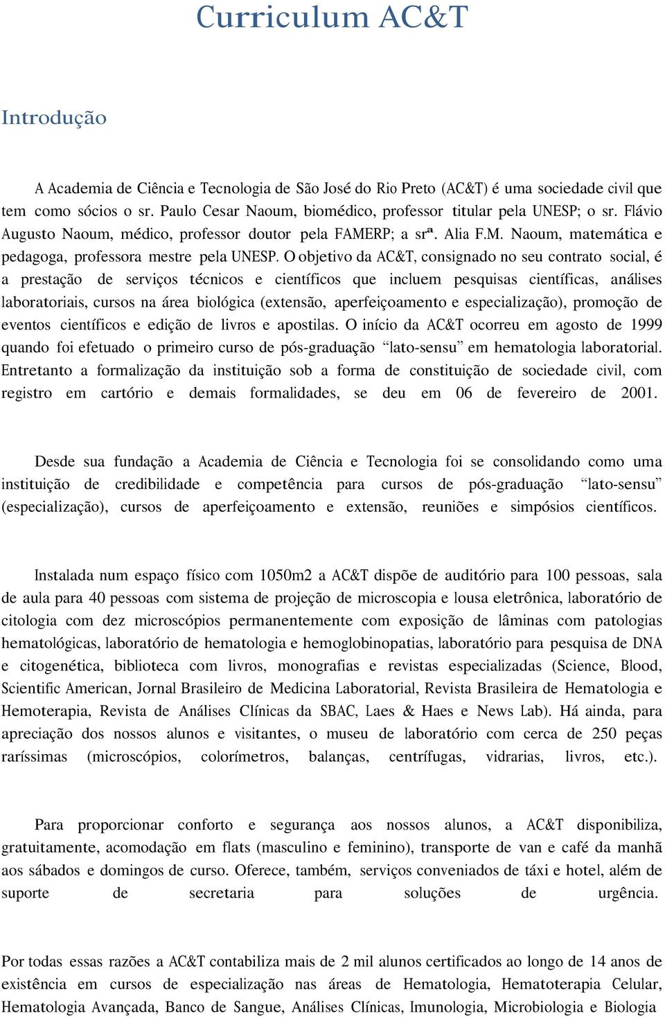 O objetivo da AC&T, consignado no seu contrato social, é a prestação de serviços técnicos e científicos que incluem pesquisas científicas, análises laboratoriais, cursos na área biológica (extensão,