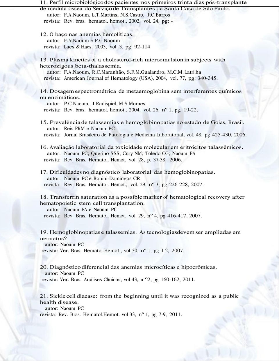 Plasma kinetics of a cholesterol-rich microemulsion in subjects with heterozigous beta-thalassemia. autor: F.A.Naoum, R.C.Maranhão, S.F.M.Gualandro, M.C.M. Latrilha revista: American Journal of Hematology (USA), 2004, vol.