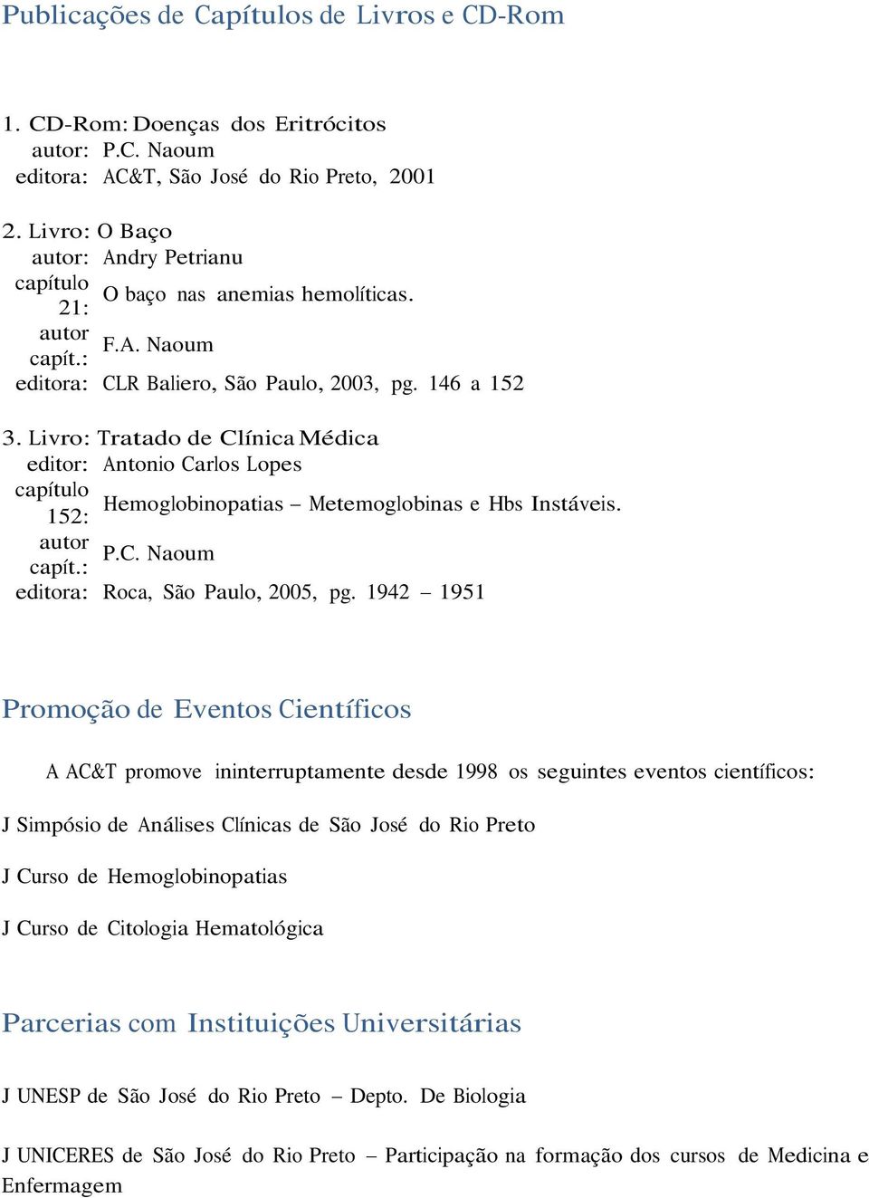 Livro: Tratado de Clínica Médica editor: Antonio Carlos Lopes capítulo Hemoglobinopatias Metemoglobinas e Hbs Instáveis. 152: autor P.C. Naoum capít.: editora: Roca, São Paulo, 2005, pg.