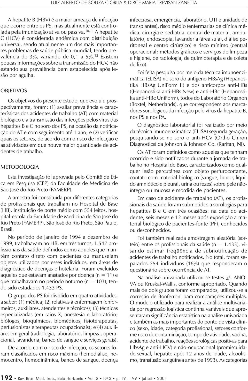 12 Existem poucas informações sobre a transmissão do HCV, não estando sua prevalência bem estabelecida após lesão por agulha.