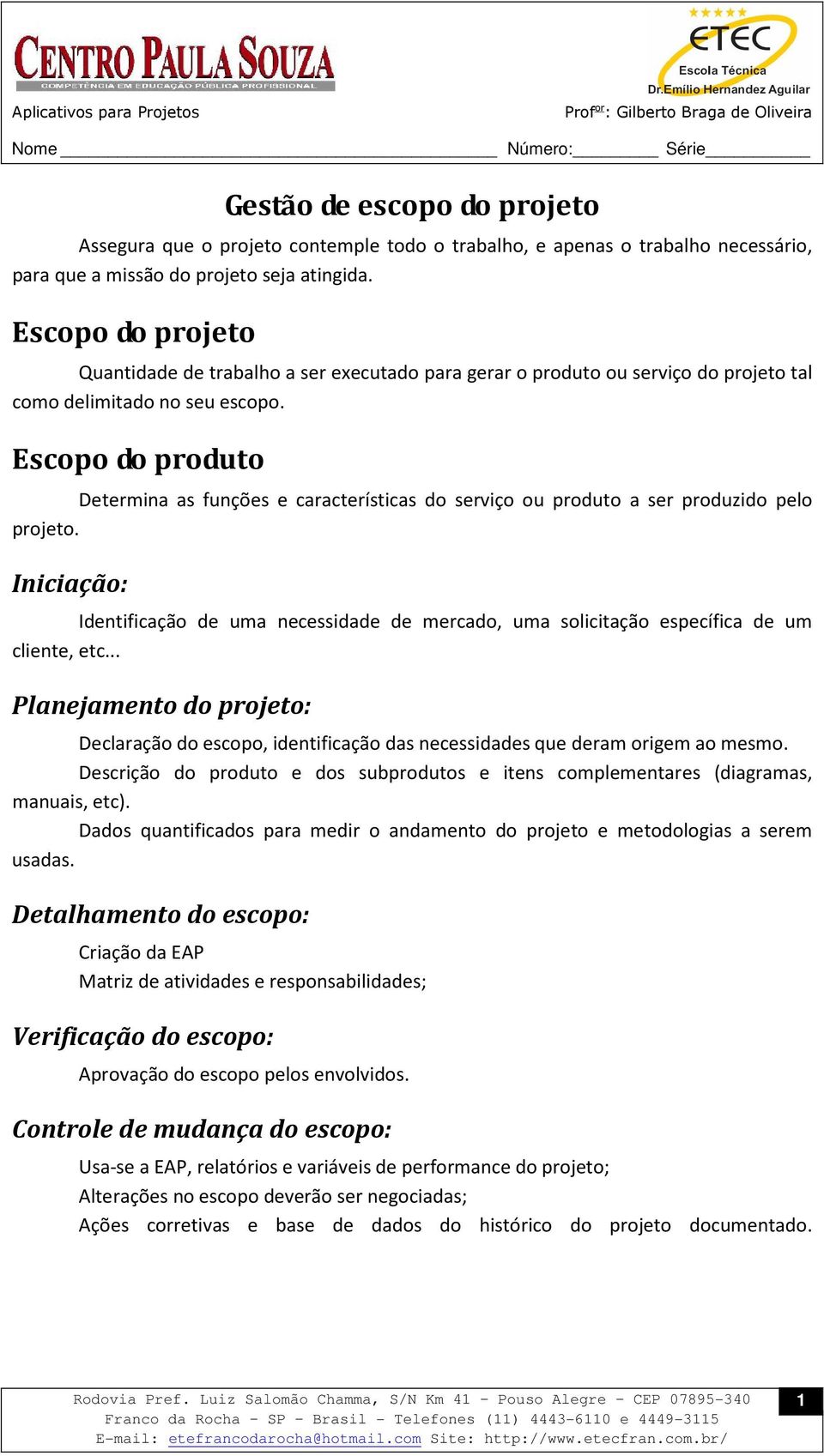 Escopo do produto Determina as funções e características do serviço ou produto a ser produzido pelo projeto.