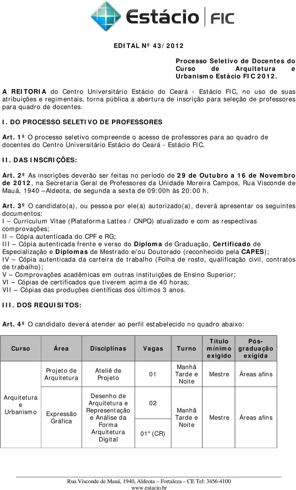 I. DO PROCESSO SELETIVO DE PROFESSORES Art. 1º O processo seletivo compreende o acesso de professores para ao quadro de docentes do Centro Universitário Estácio do Ceará - Estácio FIC. II.