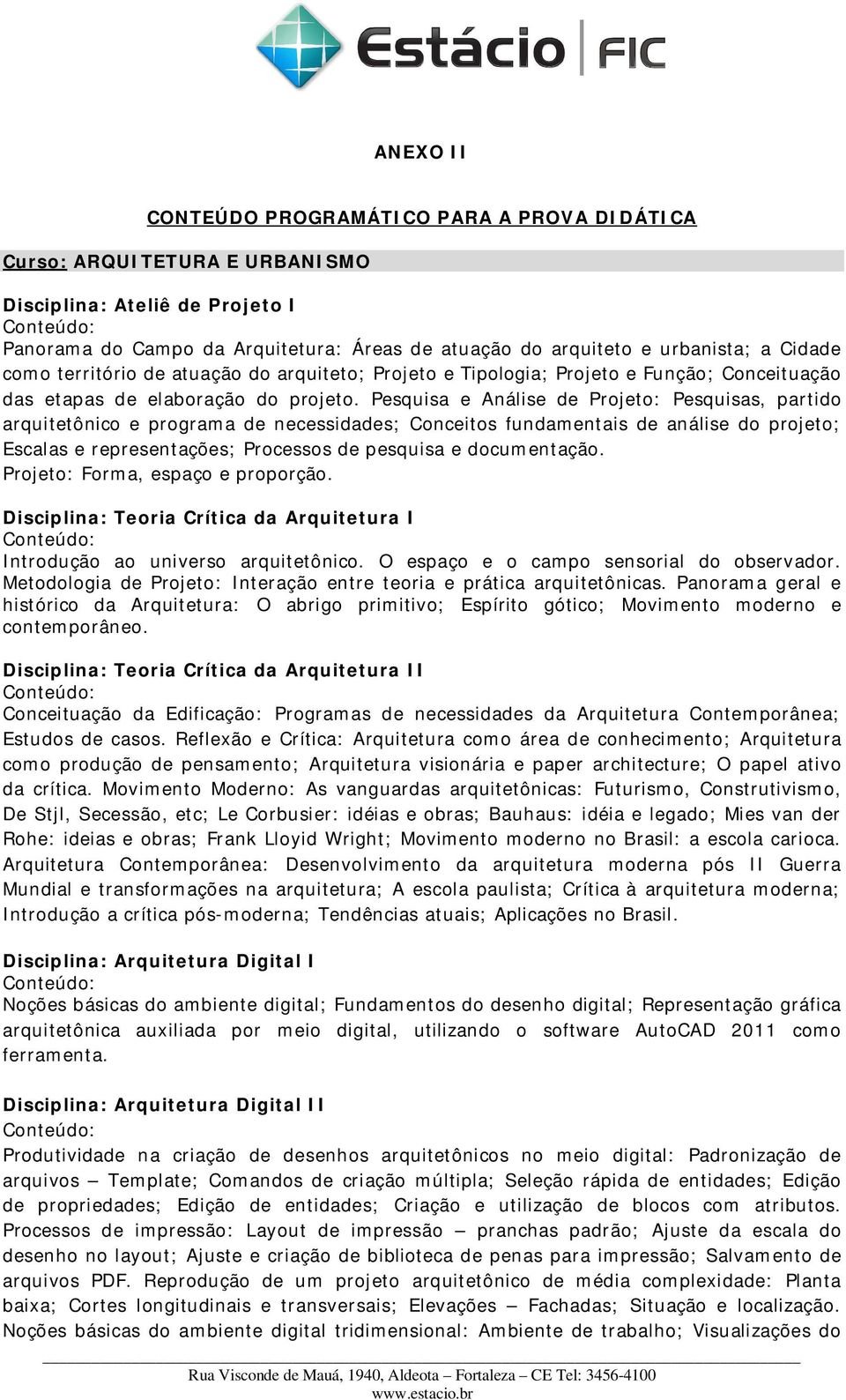 Pesquisa e Análise de Projeto: Pesquisas, partido arquitetônico e programa de necessidades; Conceitos fundamentais de análise do projeto; Escalas e representações; Processos de pesquisa e