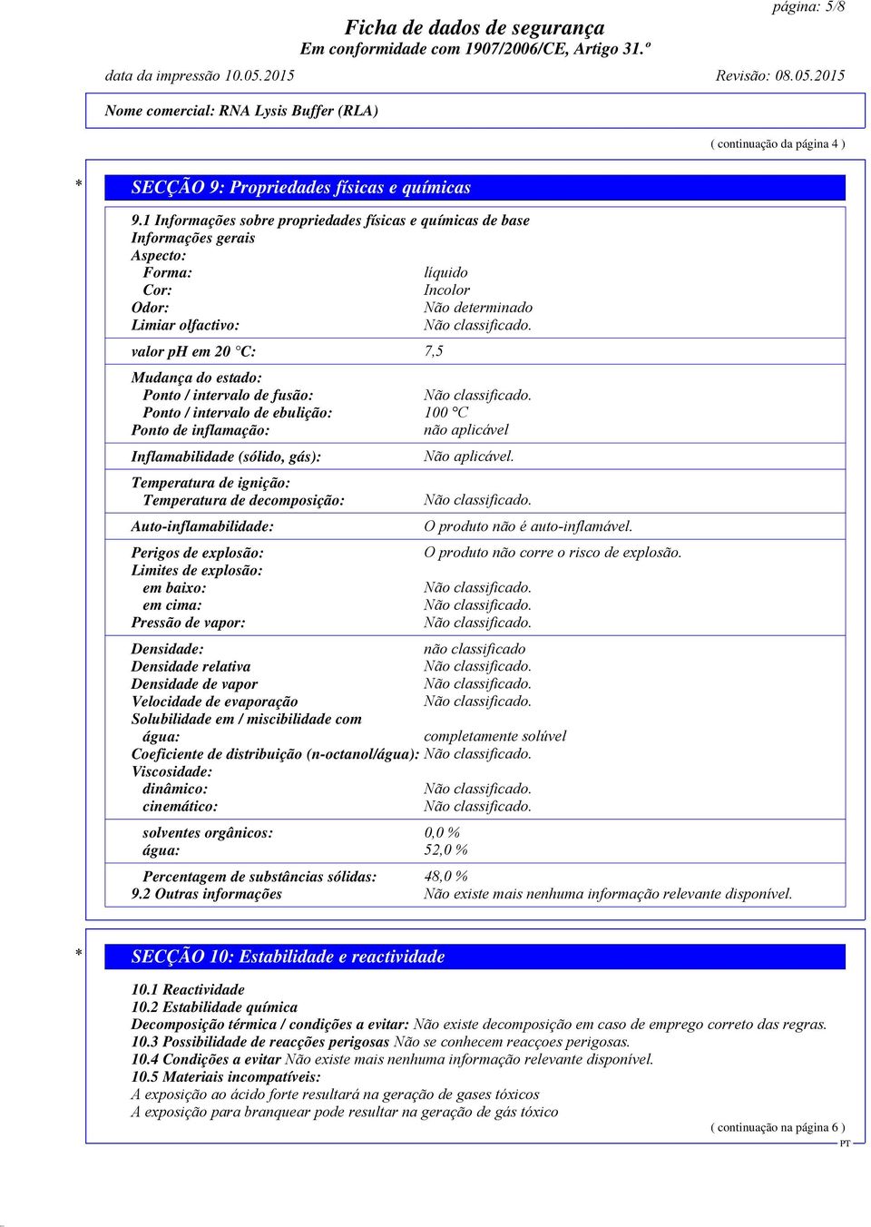 Ponto / intervalo de fusão: Ponto / intervalo de ebulição: 100 C Ponto de inflamação: não aplicável Inflamabilidade (sólido, gás): Temperatura de ignição: Temperatura de decomposição: