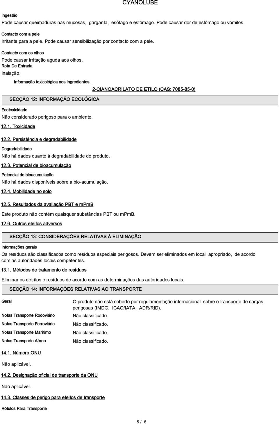 SECÇÃO 12: INFORMAÇÃO ECOLÓGICA Ecotoxicidade Não considerado perigoso para o ambiente. 12.1. Toxicidade 2-CIANOACRILATO DE ETILO (CAS: 7085-85-0) 12.2. Persistência e degradabilidade Degradabilidade Não há dados quanto à degradabilidade do produto.