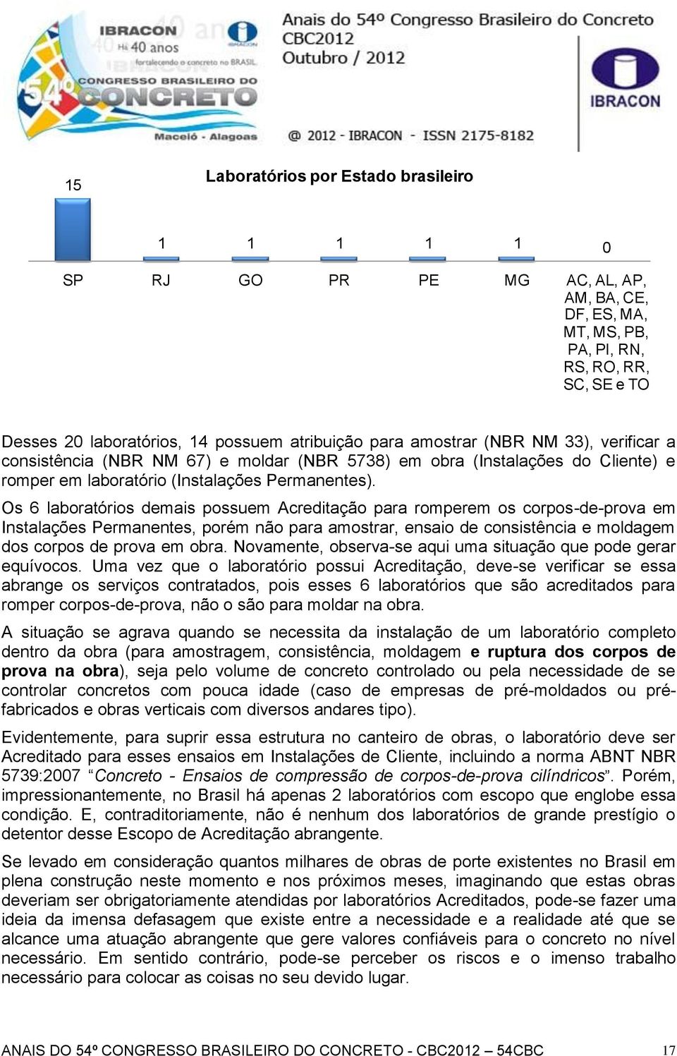 Os 6 laboratórios demais possuem Acreditação para romperem os corpos-de-prova em Instalações Permanentes, porém não para amostrar, ensaio de consistência e moldagem dos corpos de prova em obra.