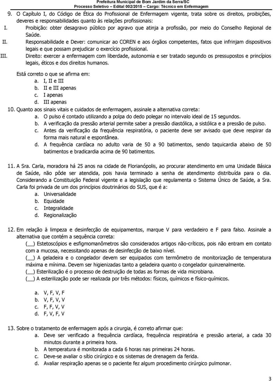 Responsabilidade e Dever: comunicar ao COREN e aos órgãos competentes, fatos que infrinjam dispositivos legais e que possam prejudicar o exercício profissional. III.