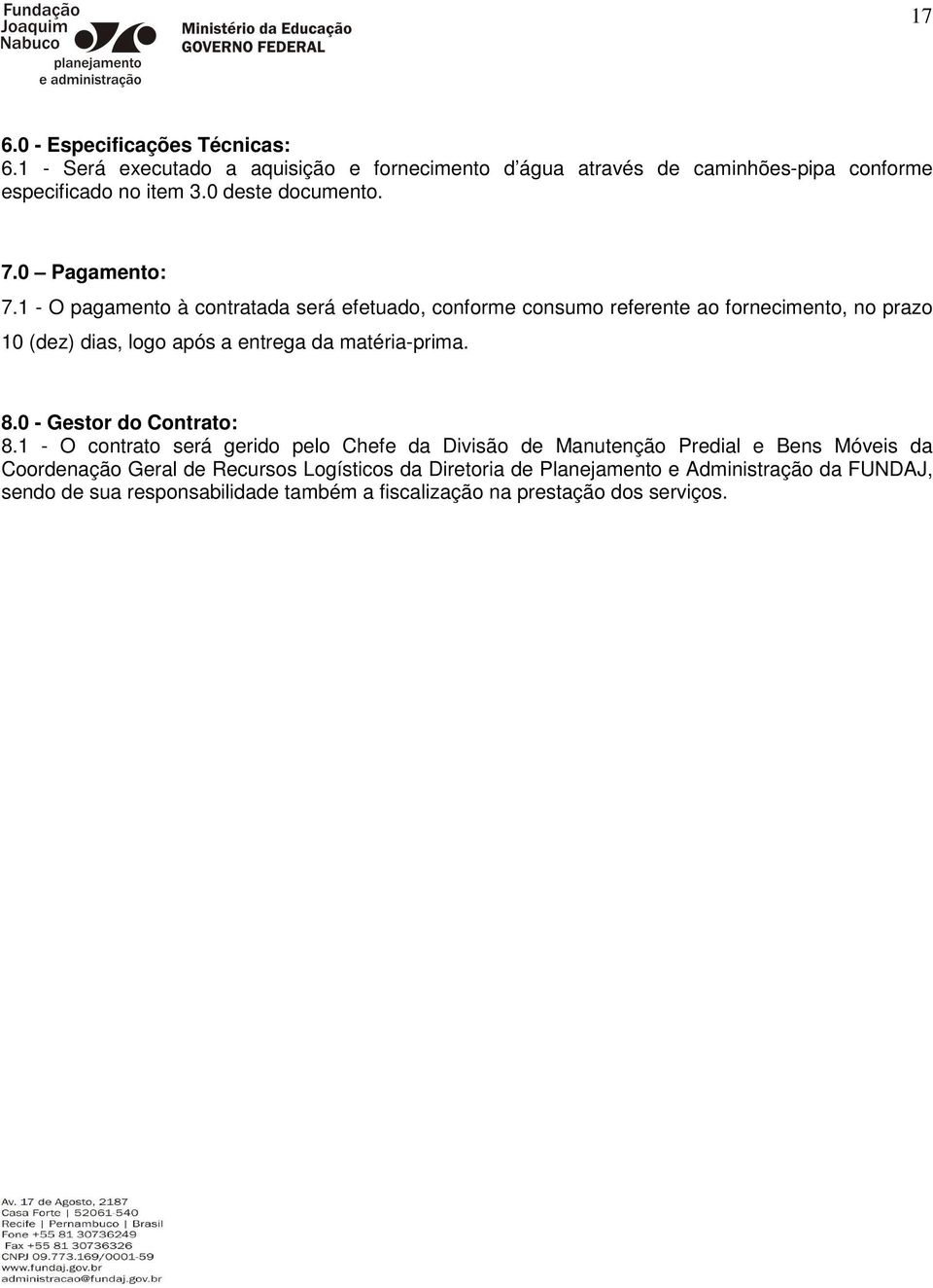 1 - O pagamento à contratada será efetuado, conforme consumo referente ao fornecimento, no prazo 10 (dez) dias, logo após a entrega da matéria-prima. 8.