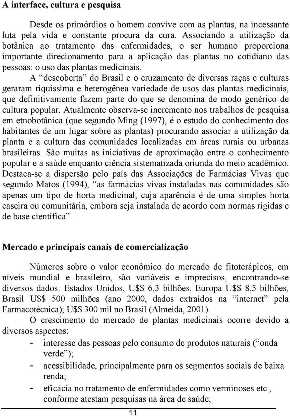 A descobera do Brasil e o cruzameno de diversas raças e culuras geraram riquíssima e heerogênea variedade de usos das planas medicinais, que definiivamene fazem pare do que se denomina de modo