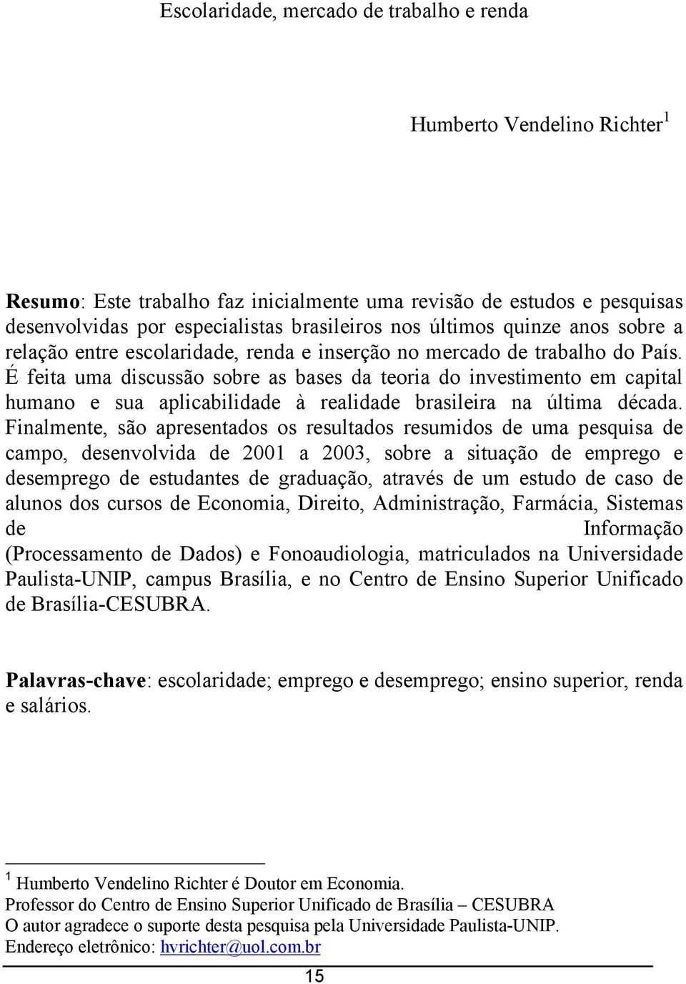 É feia uma discussão sobre as bases da eoria do invesimeno em capial humano e sua aplicabilidade à realidade brasileira na úlima década.