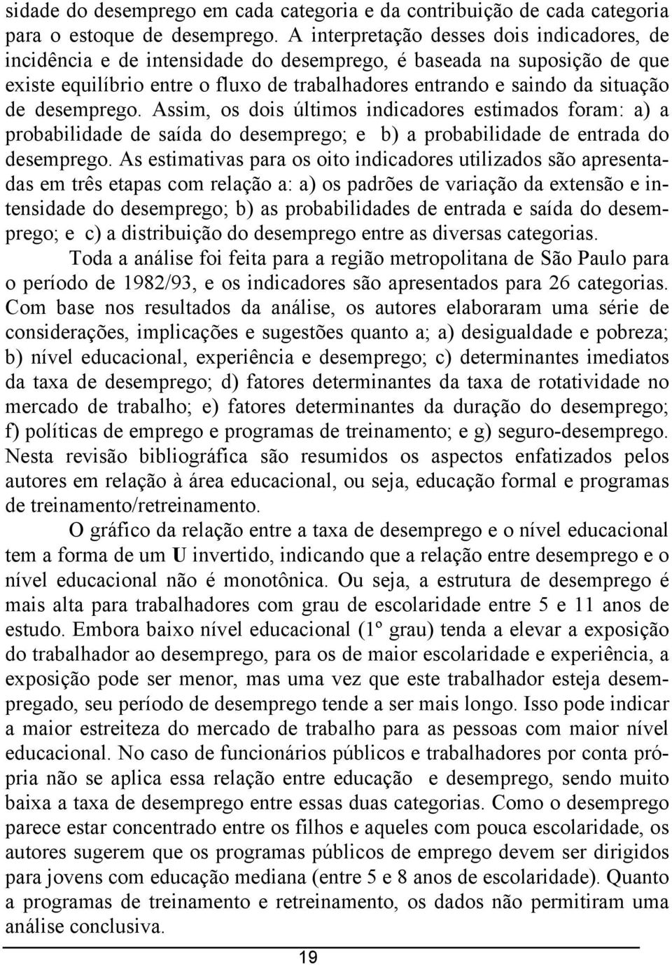 desemprego. Assim, os dois úlimos indicadores esimados foram: a a probabilidade de saída do desemprego; e b a probabilidade de enrada do desemprego.