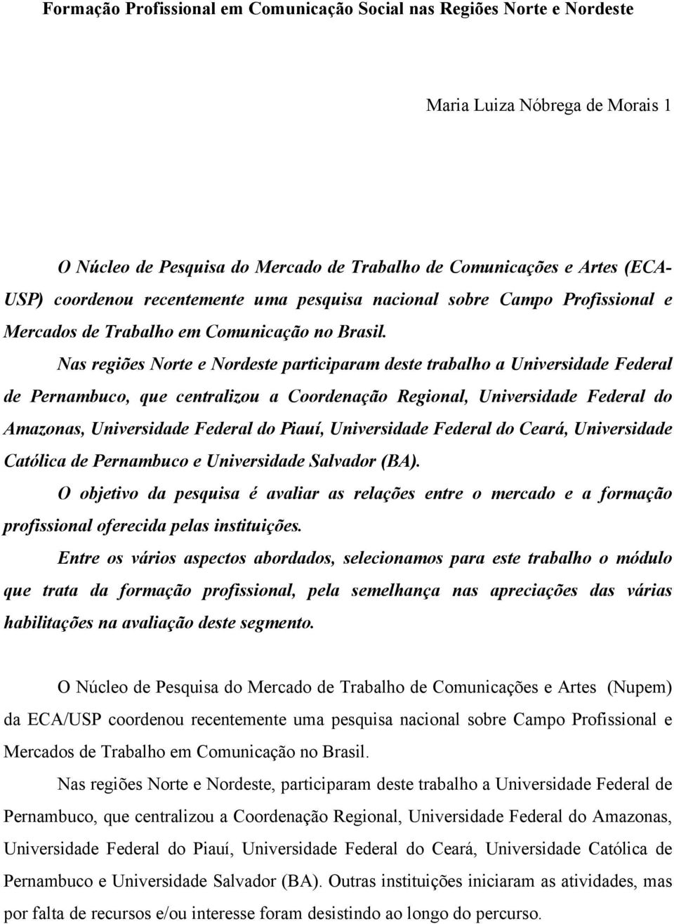 Nas regiões Norte e Nordeste participaram deste trabalho a Universidade Federal de Pernambuco, que centralizou a Coordenação Regional, Universidade Federal do Amazonas, Universidade Federal do Piauí,