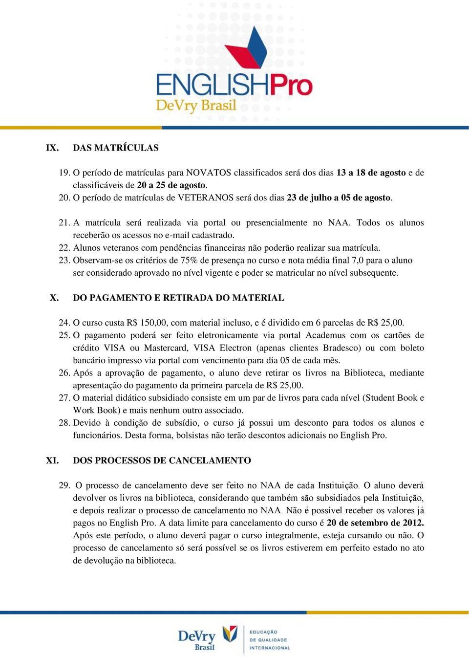 Todos os alunos receberão os acessos no e-mail cadastrado. 22. Alunos veteranos com pendências financeiras não poderão realizar sua matrícula. 23.