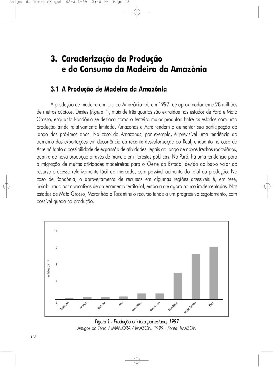 Destes (Figura 1), mais de três quartos são extraídos nos estados de Pará e Mato Grosso, enquanto Rondônia se destaca como o terceiro maior produtor.