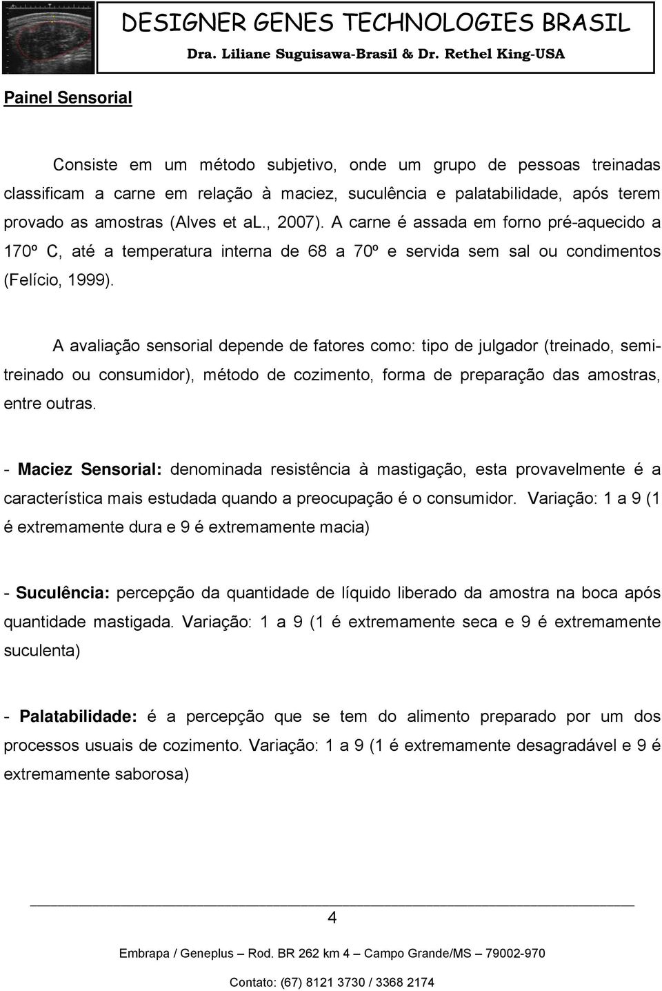 A avaliação sensorial depende de fatores como: tipo de julgador (treinado, semitreinado ou consumidor), método de cozimento, forma de preparação das amostras, entre outras.