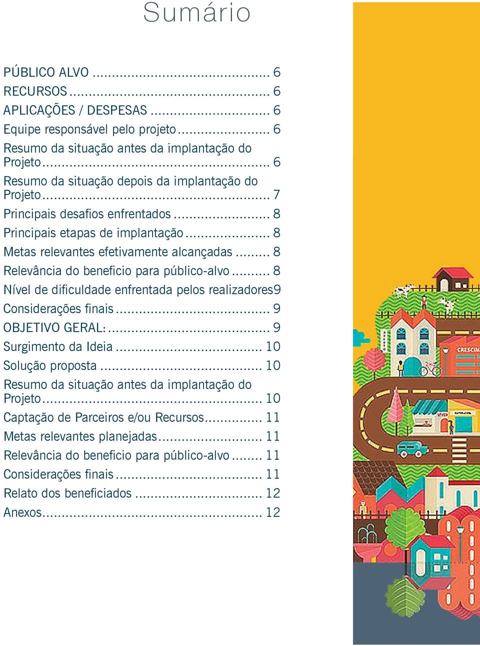 .. 8 Relevância do beneficio para público-alvo... 8 Nível de dificuldade enfrentada pelos realizadores9 Considerações finais... 9 OBJETIVO GERAL:... 9 Surgimento da Ideia... 10 Solução proposta.