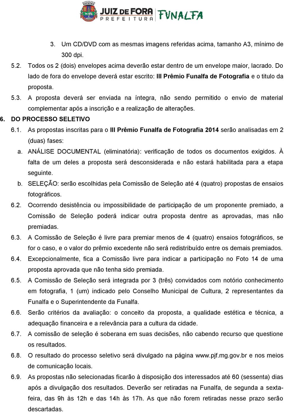 A proposta deverá ser enviada na íntegra, não sendo permitido o envio de material complementar após a inscrição e a realização de alterações. 6. DO PROCESSO SELETIVO 6.1.