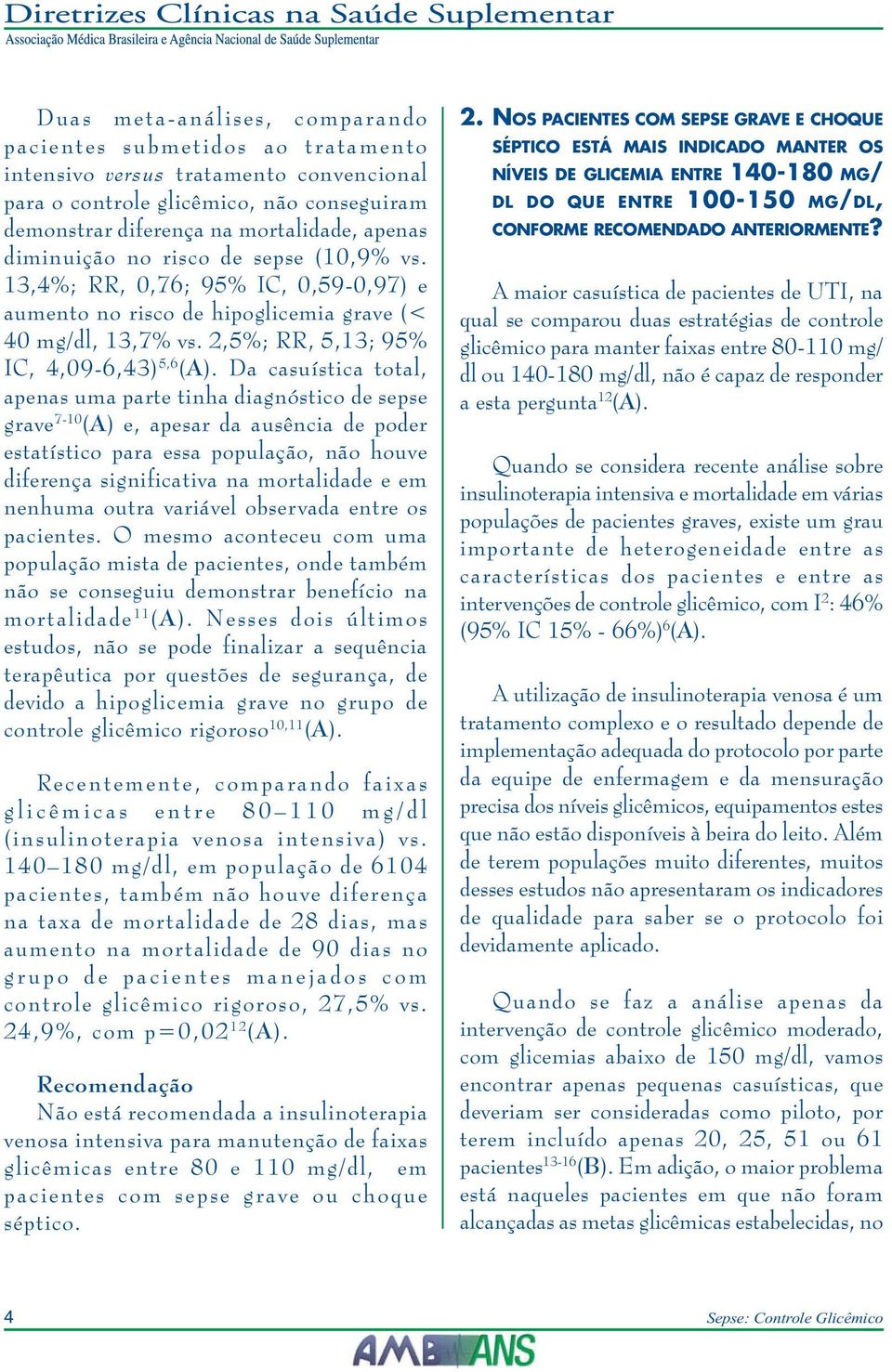 Da casuística total, apenas uma parte tinha diagnóstico de sepse grave 7-10 (A) e, apesar da ausência de poder estatístico para essa população, não houve diferença significativa na mortalidade e em