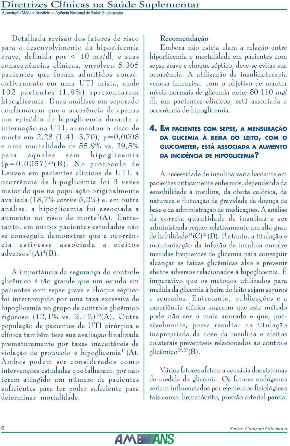 Duas análises em separado confirmaram que a ocorrência de apenas um episódio de hipoglicemia durante a internação na UTI, aumentou o risco de morte em 2,28 (1,41 3,70), p=0,0008 e uma mortalidade de