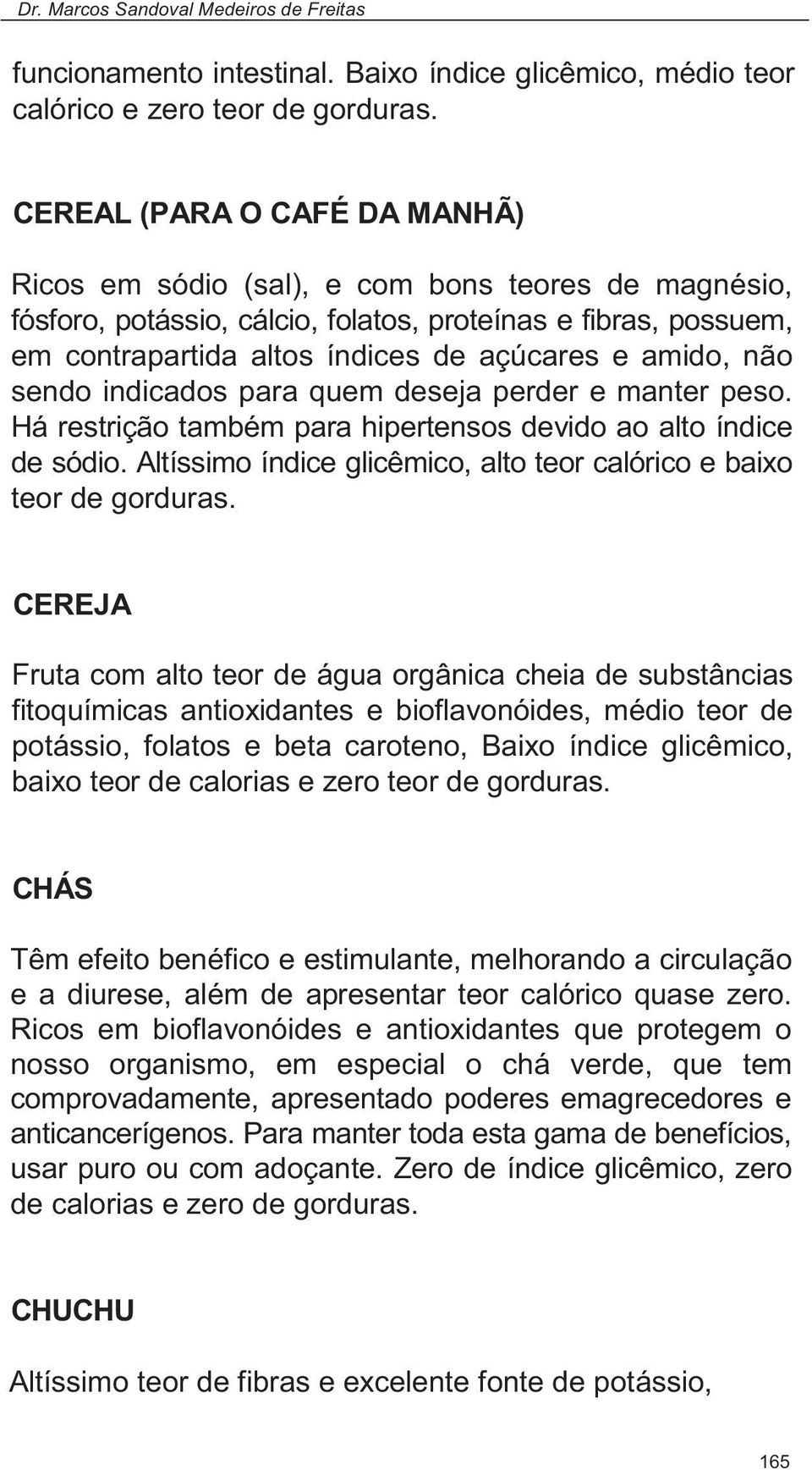 não sendo indicados para quem deseja perder e manter peso. Há restrição também para hipertensos devido ao alto índice de sódio. Altíssimo índice glicêmico, alto teor calórico e baixo teor de gorduras.