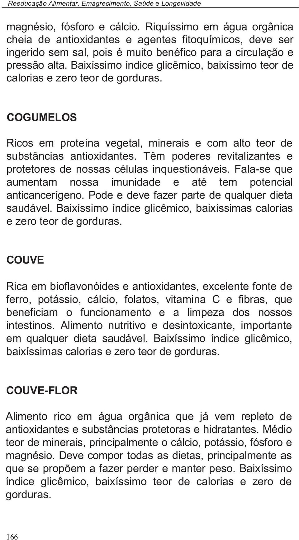 Baixíssimo índice glicêmico, baixíssimo teor de calorias e zero teor de gorduras. COGUMELOS Ricos em proteína vegetal, minerais e com alto teor de substâncias antioxidantes.