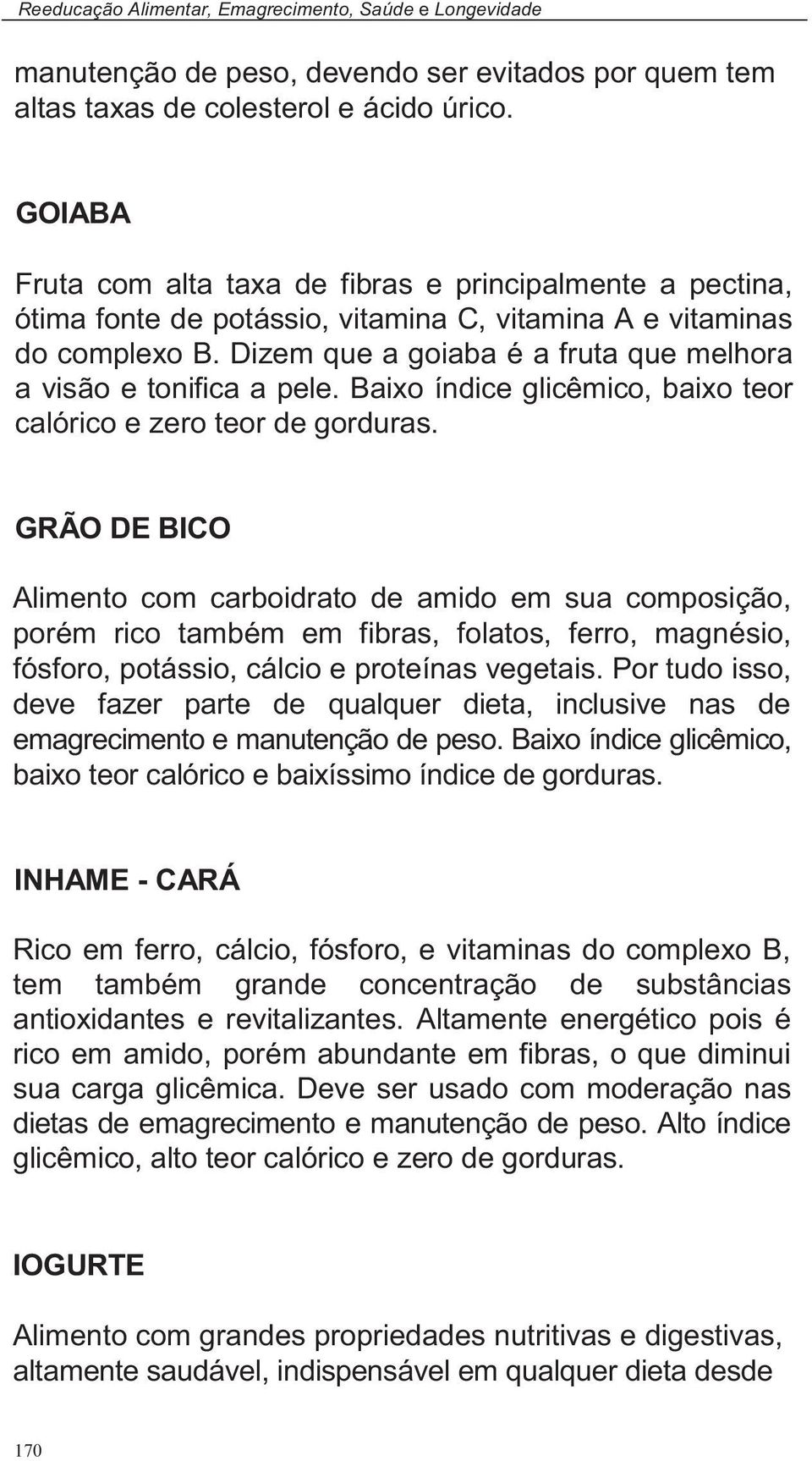 Dizem que a goiaba é a fruta que melhora a visão e tonifica a pele. Baixo índice glicêmico, baixo teor calórico e zero teor de gorduras.