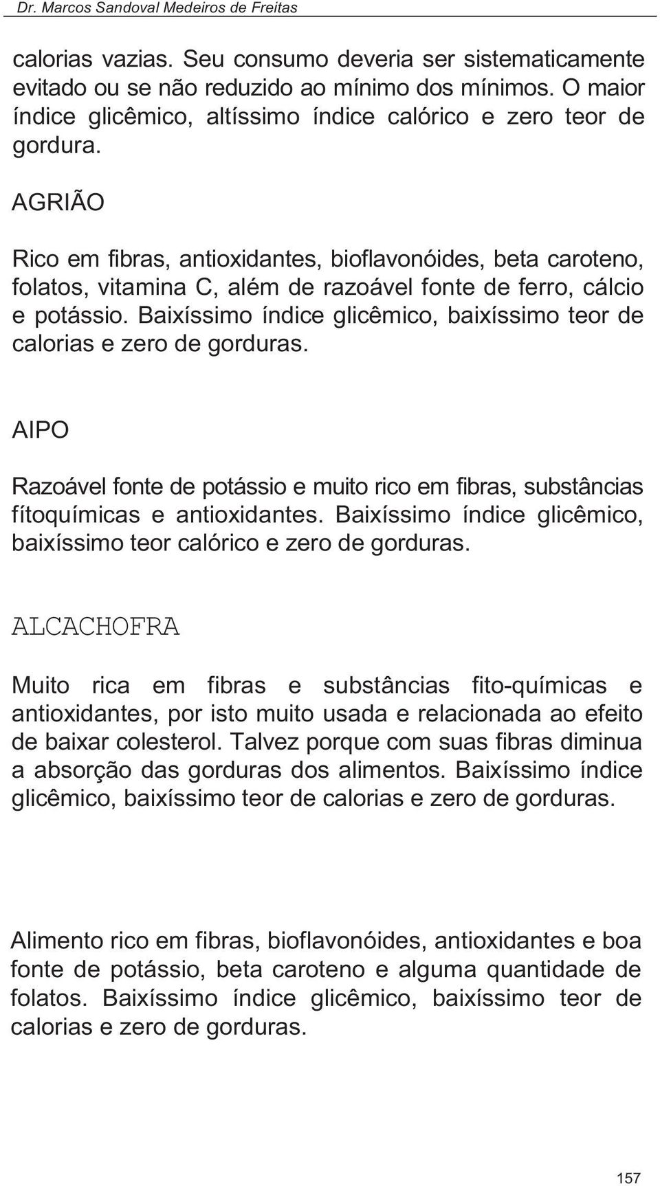 Baixíssimo índice glicêmico, baixíssimo teor de calorias e zero de gorduras. AIPO Razoável fonte de potássio e muito rico em fibras, substâncias fítoquímicas e antioxidantes.