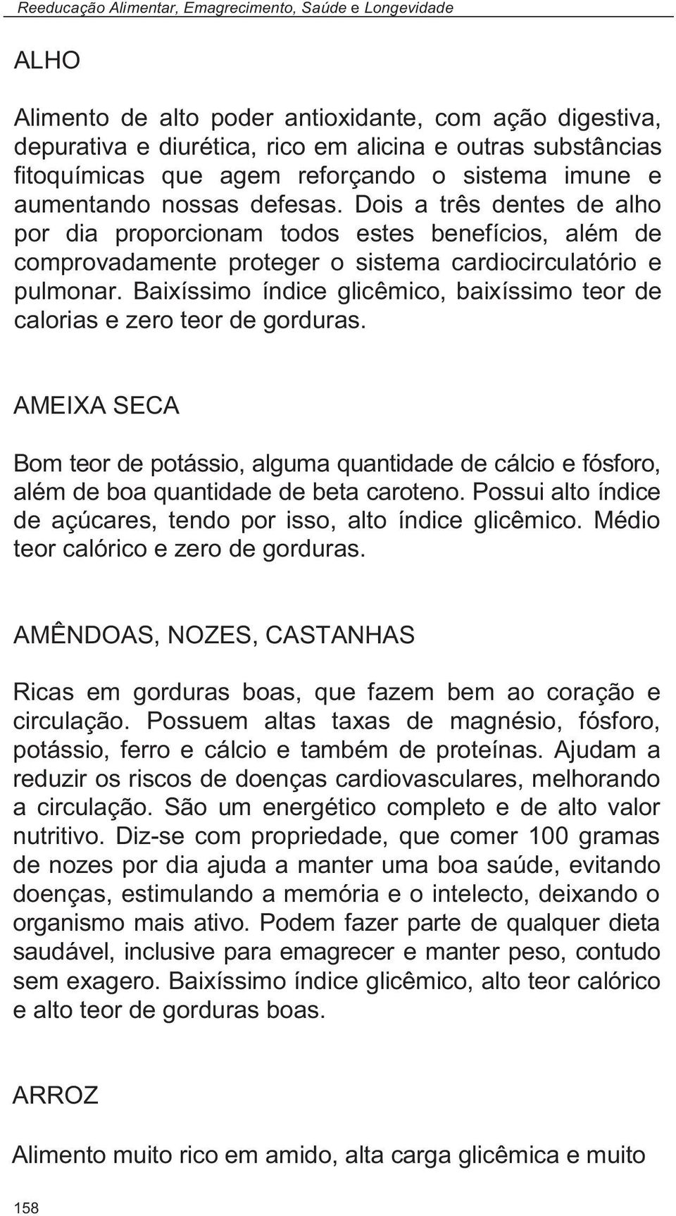 Dois a três dentes de alho por dia proporcionam todos estes benefícios, além de comprovadamente proteger o sistema cardiocirculatório e pulmonar.