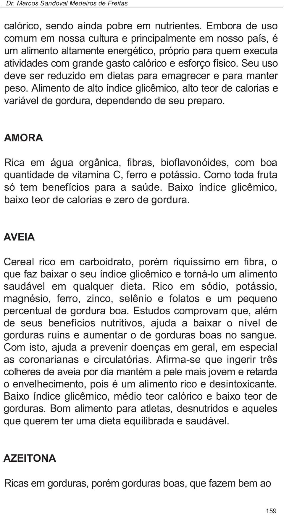 Seu uso deve ser reduzido em dietas para emagrecer e para manter peso. Alimento de alto índice glicêmico, alto teor de calorias e variável de gordura, dependendo de seu preparo.