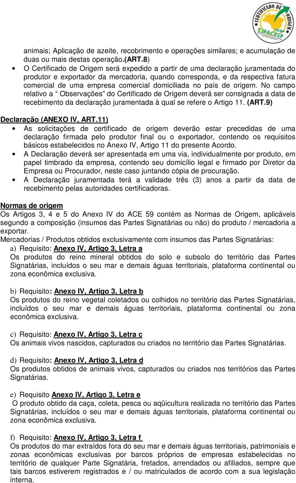 domiciliada no país de origem. No campo relativo a Observações do Certificado de Origem deverá ser consignada a data de recebimento da declaração juramentada à qual se refere o Artigo 11. (ART.