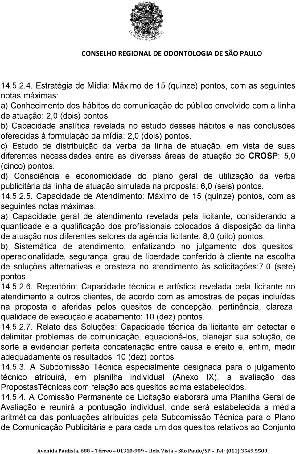 c) Estudo de distribuição da verba da linha de atuação, em vista de suas diferentes necessidades entre as diversas áreas de atuação do CROSP: 5,0 (cinco) pontos.