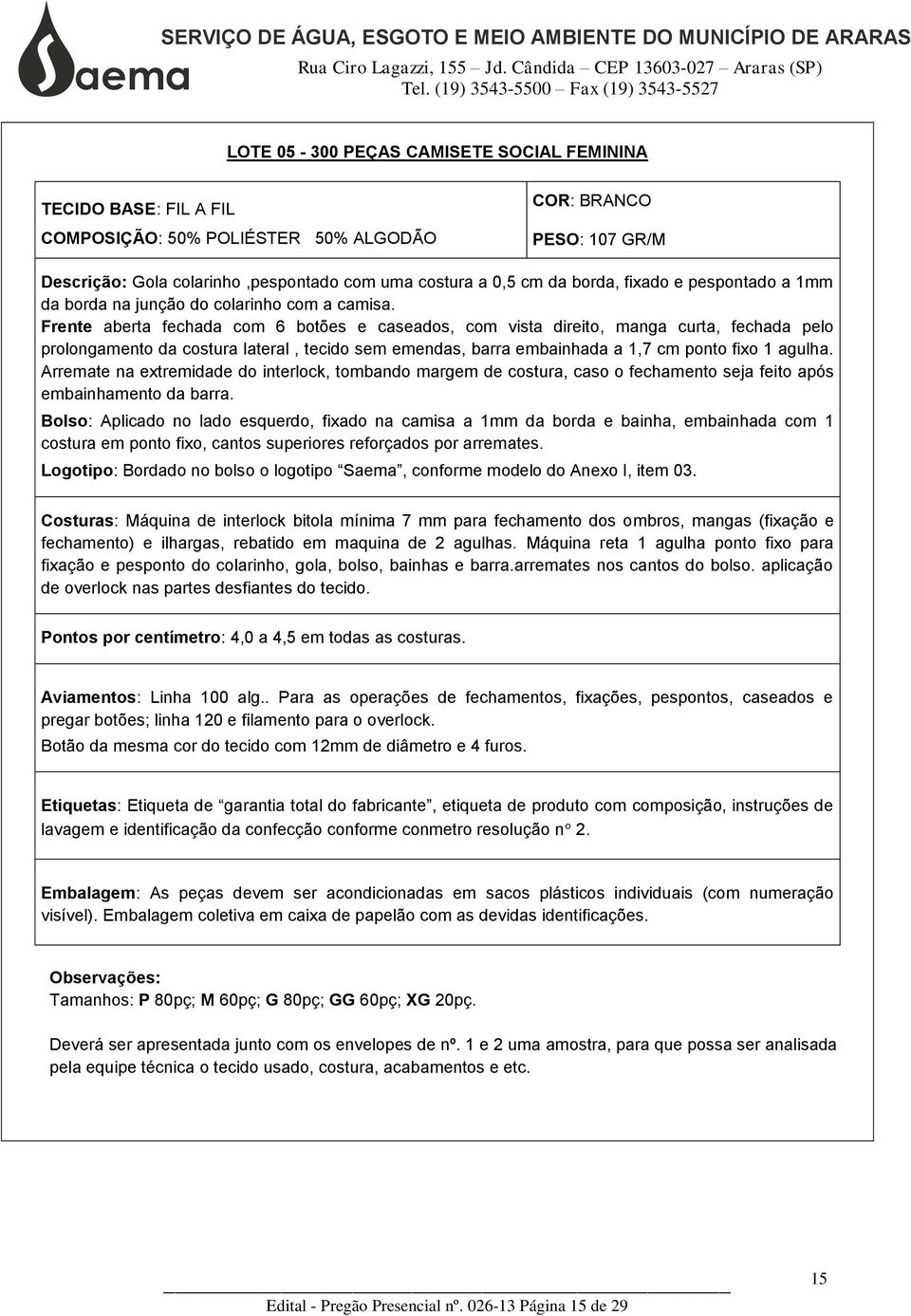 Frente aberta fechada com 6 botões e caseados, com vista direito, manga curta, fechada pelo prolongamento da costura lateral, tecido sem emendas, barra embainhada a 1,7 cm ponto fixo 1 agulha.