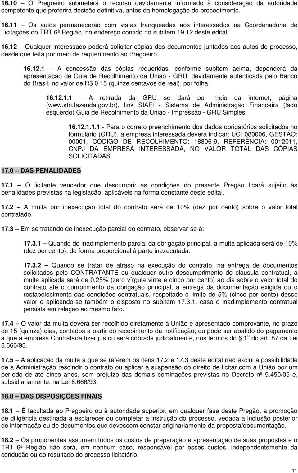 12 Qualquer interessado poderá solicitar cópias dos documentos juntados aos autos do processo, desde que feita por meio de requerimento ao Pregoeiro. 16.12.1 A concessão das cópias requeridas,