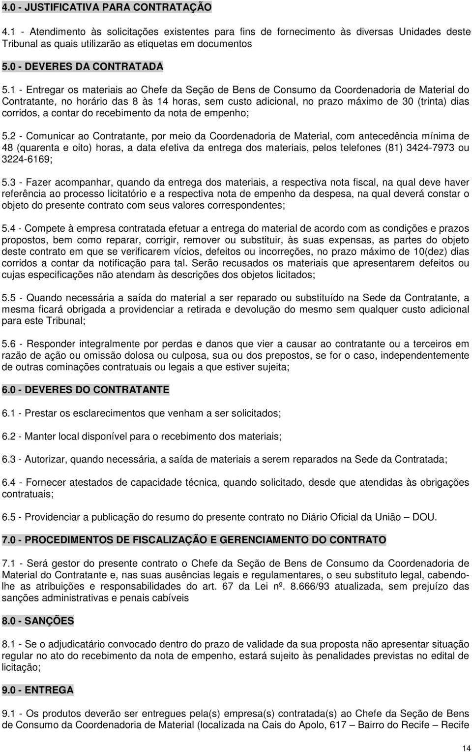 1 - Entregar os materiais ao Chefe da Seção de Bens de Consumo da Coordenadoria de Material do Contratante, no horário das 8 às 14 horas, sem custo adicional, no prazo máximo de 30 (trinta) dias