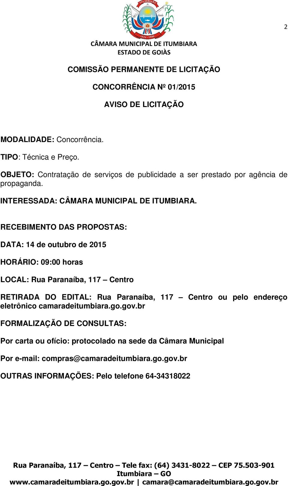 RECEBIMENTO DAS PROPOSTAS: DATA: 14 de outubro de 2015 HORÁRIO: 09:00 horas LOCAL: Rua Paranaíba, 117 Centro RETIRADA DO EDITAL: Rua Paranaíba, 117 Centro