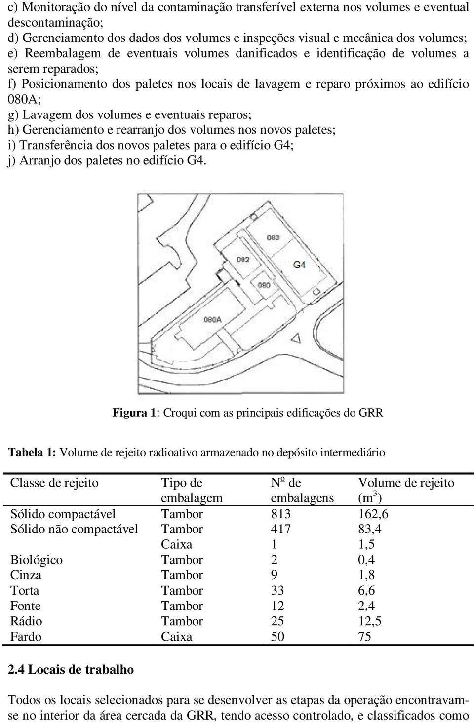 eventuais reparos; h) Gerenciamento e rearranjo dos volumes nos novos paletes; i) Transferência dos novos paletes para o edifício G4; j) Arranjo dos paletes no edifício G4.